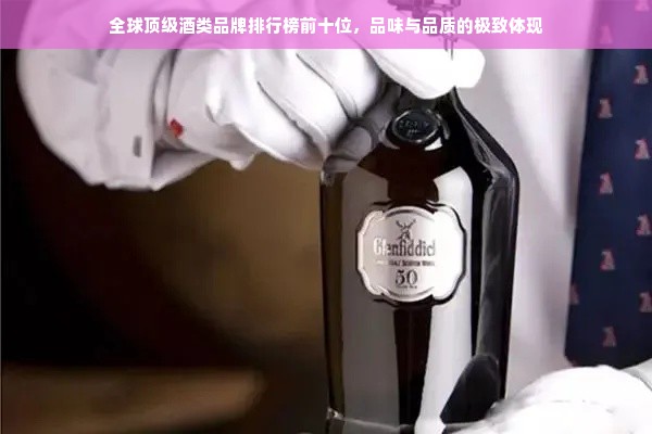 全球顶级酒类品牌排行榜前十位，品味与品质的极致体现