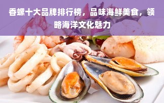 香螺十大品牌排行榜，品味海鲜美食，领略海洋文化魅力