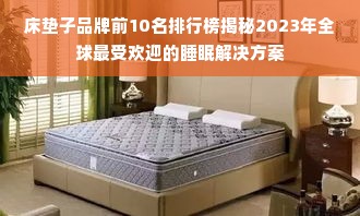 床垫子品牌前10名排行榜揭秘2023年全球最受欢迎的睡眠解决方案