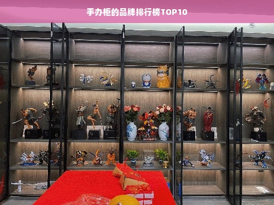 手办柜的品牌排行榜TOP10