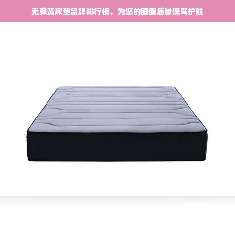 无弹簧床垫品牌排行榜，为您的睡眠质量保驾护航