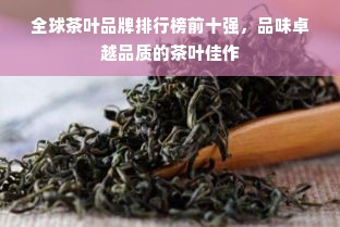 全球茶叶品牌排行榜前十强，品味卓越品质的茶叶佳作