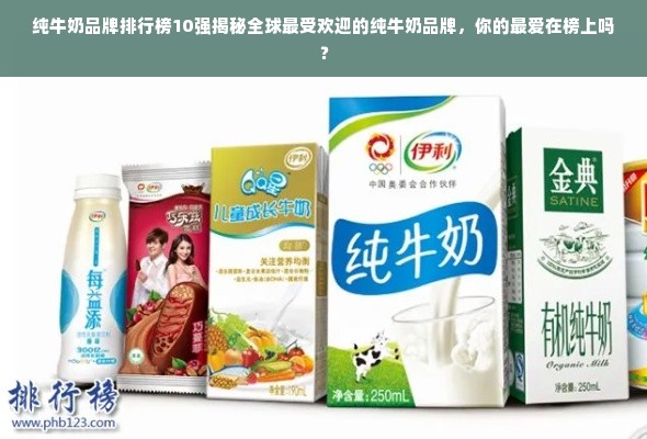 纯牛奶品牌排行榜10强揭秘全球最受欢迎的纯牛奶品牌，你的最爱在榜上吗？