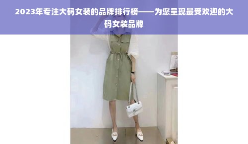 2023年专注大码女装的品牌排行榜——为您呈现最受欢迎的大码女装品牌