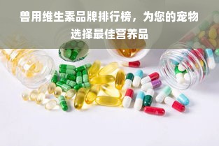 兽用维生素品牌排行榜，为您的宠物选择最佳营养品