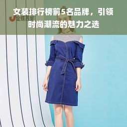 女装排行榜前5名品牌，引领时尚潮流的魅力之选