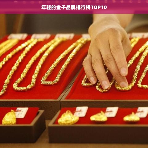 年轻的金子品牌排行榜TOP10