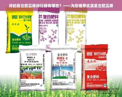 好的复合肥品牌排行榜有哪些？——为您推荐优质复合肥品牌