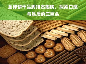 全球饼干品牌排名揭晓，探索口感与品质的三巨头