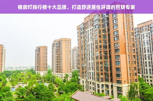 楼房灯排行榜十大品牌，打造舒适居住环境的照明专家