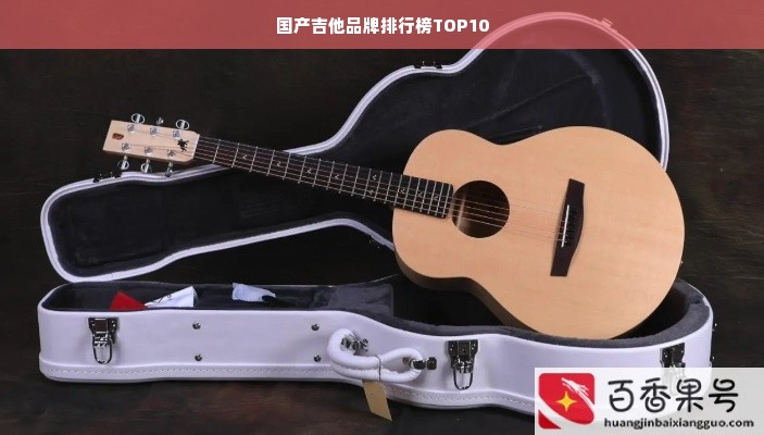 国产吉他品牌排行榜TOP10