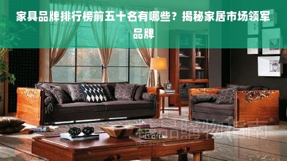 家具品牌排行榜前五十名有哪些？揭秘家居市场领军品牌