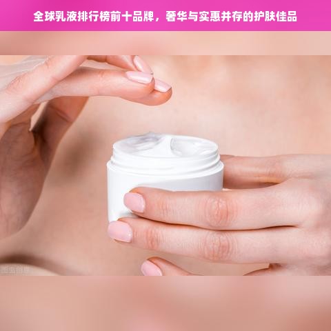 全球乳液排行榜前十品牌，奢华与实惠并存的护肤佳品