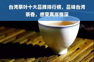 台湾茶叶十大品牌排行榜，品味台湾茶香，感受两岸情深