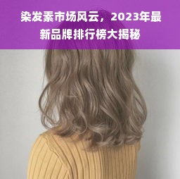  染发素市场风云，2023年最新品牌排行榜大揭秘