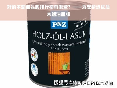 好的木蜡油品牌排行榜有哪些？——为您精选优质木蜡油品牌