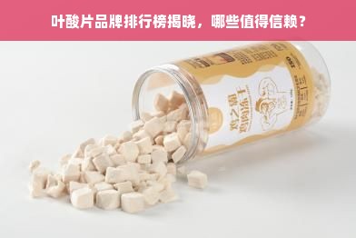 叶酸片品牌排行榜揭晓，哪些值得信赖？