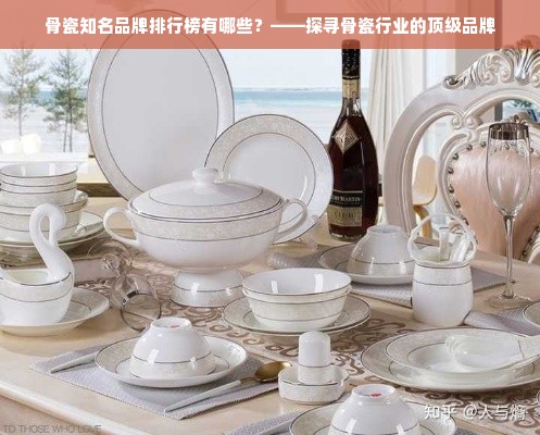 骨瓷知名品牌排行榜有哪些？——探寻骨瓷行业的顶级品牌