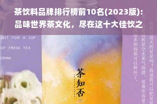 茶饮料品牌排行榜前10名(2023版):品味世界茶文化，尽在这十大佳饮之中