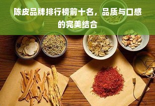 陈皮品牌排行榜前十名，品质与口感的完美结合