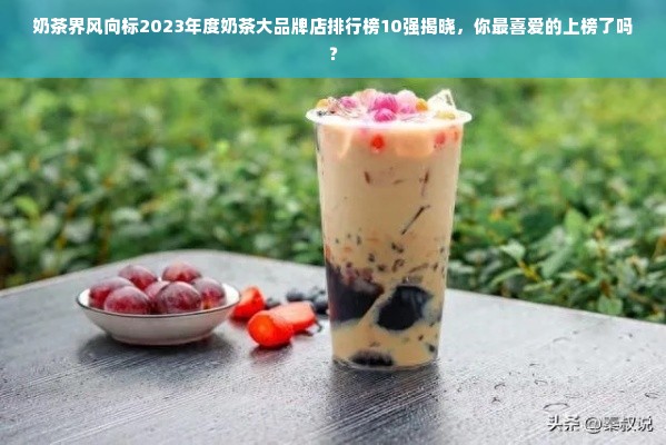 奶茶界风向标2023年度奶茶大品牌店排行榜10强揭晓，你最喜爱的上榜了吗？