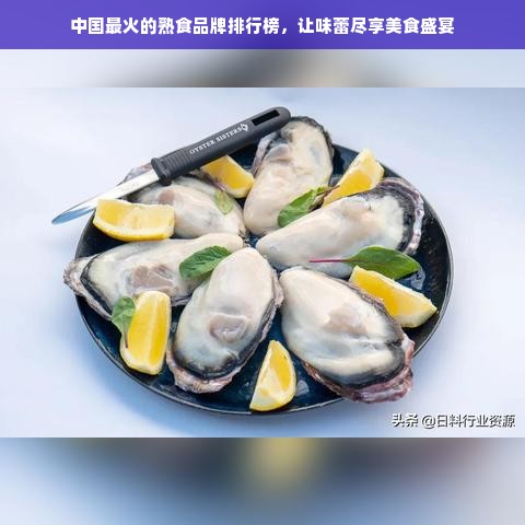 中国最火的熟食品牌排行榜，让味蕾尽享美食盛宴