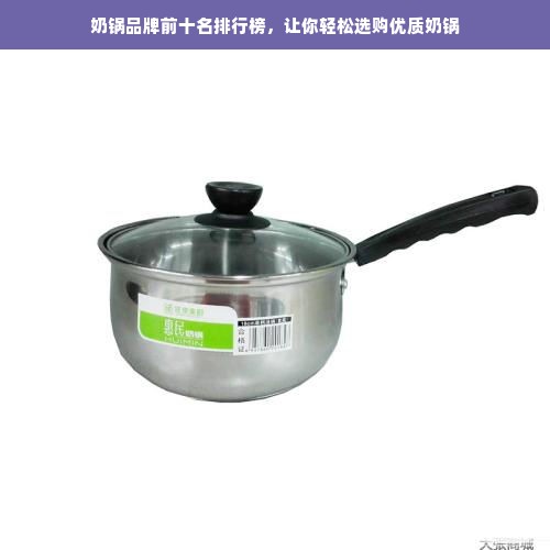 奶锅品牌前十名排行榜，让你轻松选购优质奶锅