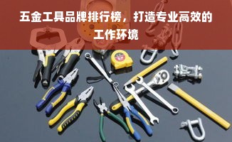 五金工具品牌排行榜，打造专业高效的工作环境