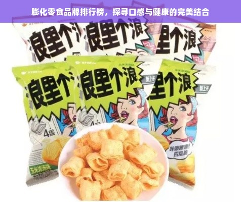 膨化零食品牌排行榜，探寻口感与健康的完美结合