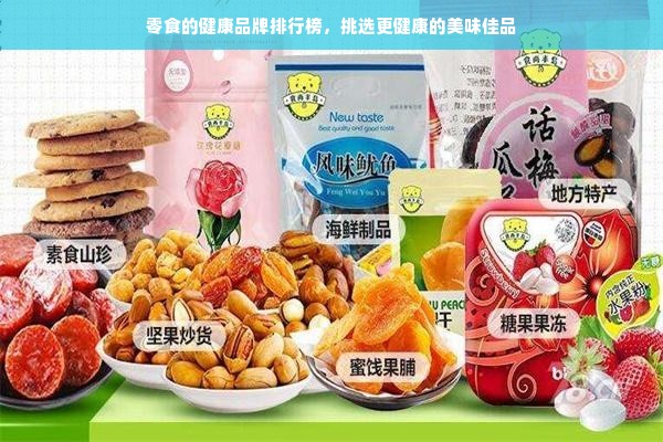 零食的健康品牌排行榜，挑选更健康的美味佳品