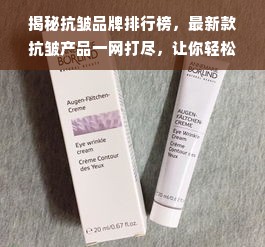 揭秘抗皱品牌排行榜，最新款抗皱产品一网打尽，让你轻松拥有年轻肌肤！