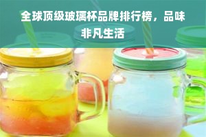 全球顶级玻璃杯品牌排行榜，品味非凡生活