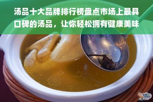 汤品十大品牌排行榜盘点市场上最具口碑的汤品，让你轻松拥有健康美味的生活