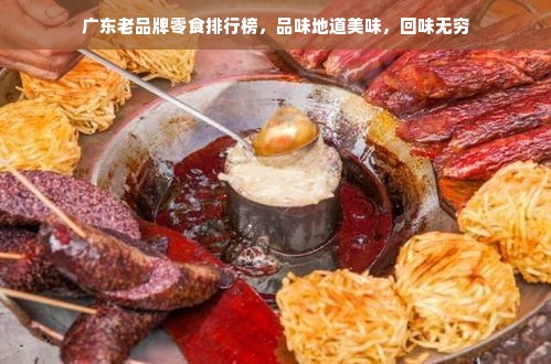 广东老品牌零食排行榜，品味地道美味，回味无穷