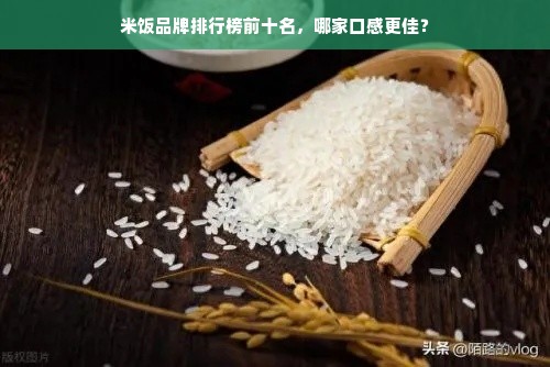 米饭品牌排行榜前十名，哪家口感更佳？