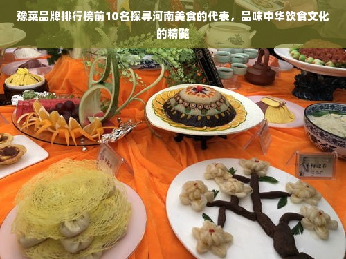 豫菜品牌排行榜前10名探寻河南美食的代表，品味中华饮食文化的精髓