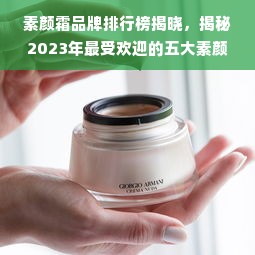 素颜霜品牌排行榜揭晓，揭秘2023年最受欢迎的五大素颜霜品牌