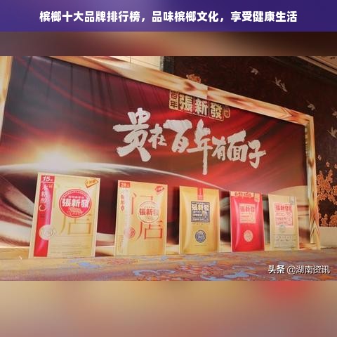 槟榔十大品牌排行榜，品味槟榔文化，享受健康生活