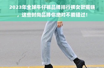 2023年全球牛仔裤品牌排行榜女款揭晓，这些时尚品牌你绝对不能错过！