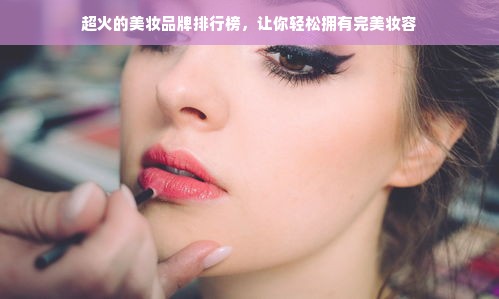 超火的美妆品牌排行榜，让你轻松拥有完美妆容