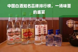 中国白酒知名品牌排行榜，一场味蕾的盛宴