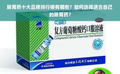 肠胃药十大品牌排行榜有哪些？如何选择适合自己的肠胃药？