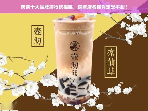 奶茶十大品牌排行榜揭晓，这些店名你肯定想不到！