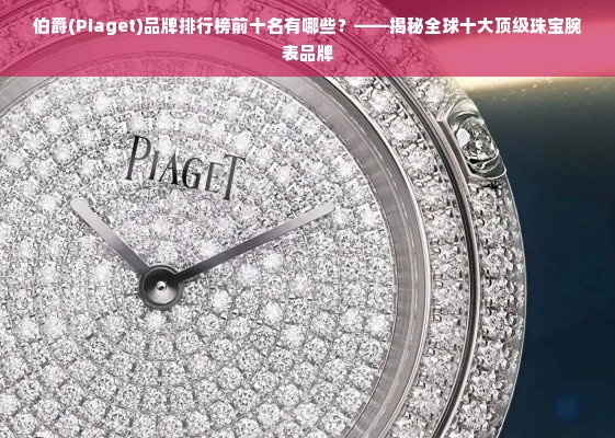 伯爵(Piaget)品牌排行榜前十名有哪些？——揭秘全球十大顶级珠宝腕表品牌