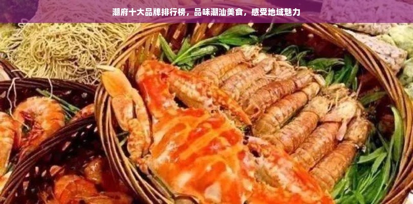 潮府十大品牌排行榜，品味潮汕美食，感受地域魅力