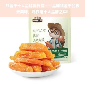 红薯干十大品牌排行榜——品味红薯干的极致美味，尽在这十大品牌之中！