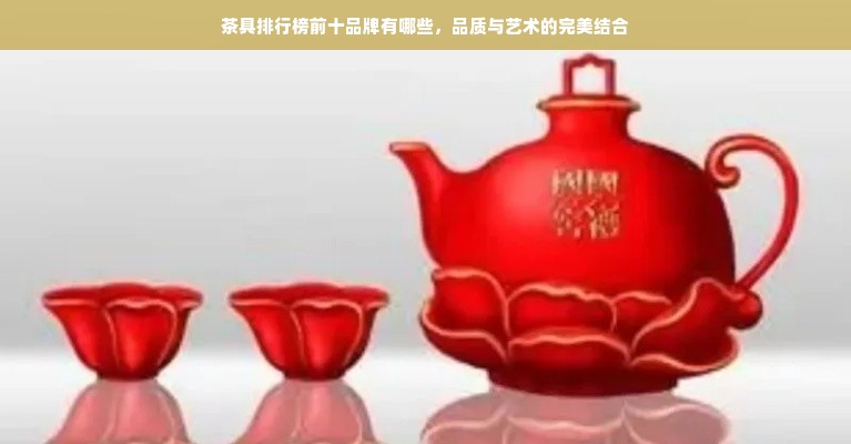 茶具排行榜前十品牌有哪些，品质与艺术的完美结合