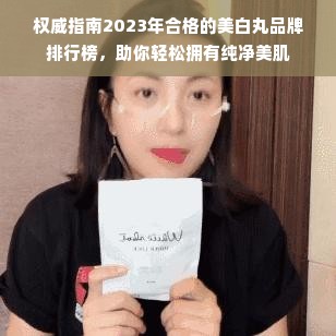 权威指南2023年合格的美白丸品牌排行榜，助你轻松拥有纯净美肌