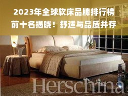 2023年全球软床品牌排行榜前十名揭晓！舒适与品质并存，助您打造完美卧室空间