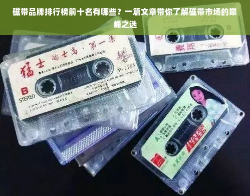 磁带品牌排行榜前十名有哪些？一篇文章带你了解磁带市场的巅峰之选